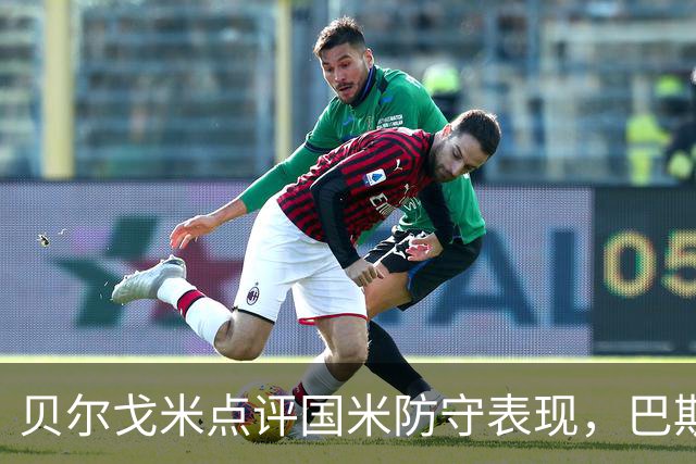 贝尔戈米点评国米防守表现，巴斯托尼红牌鼓舞全队士气
